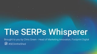 The SERPs Whisperer
Brought to you by Chris Green - Head of Marketing Innovation, Footprint Digital
#SEOintheShed
 