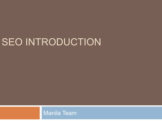SEO INTRODUCTION
Manila Team
 