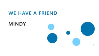 WE HAVE A FRIEND
MINDY
2
 