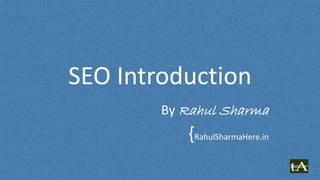 SEO Introduction
By Rahul Sharma
{RahulSharmaHere.in
 