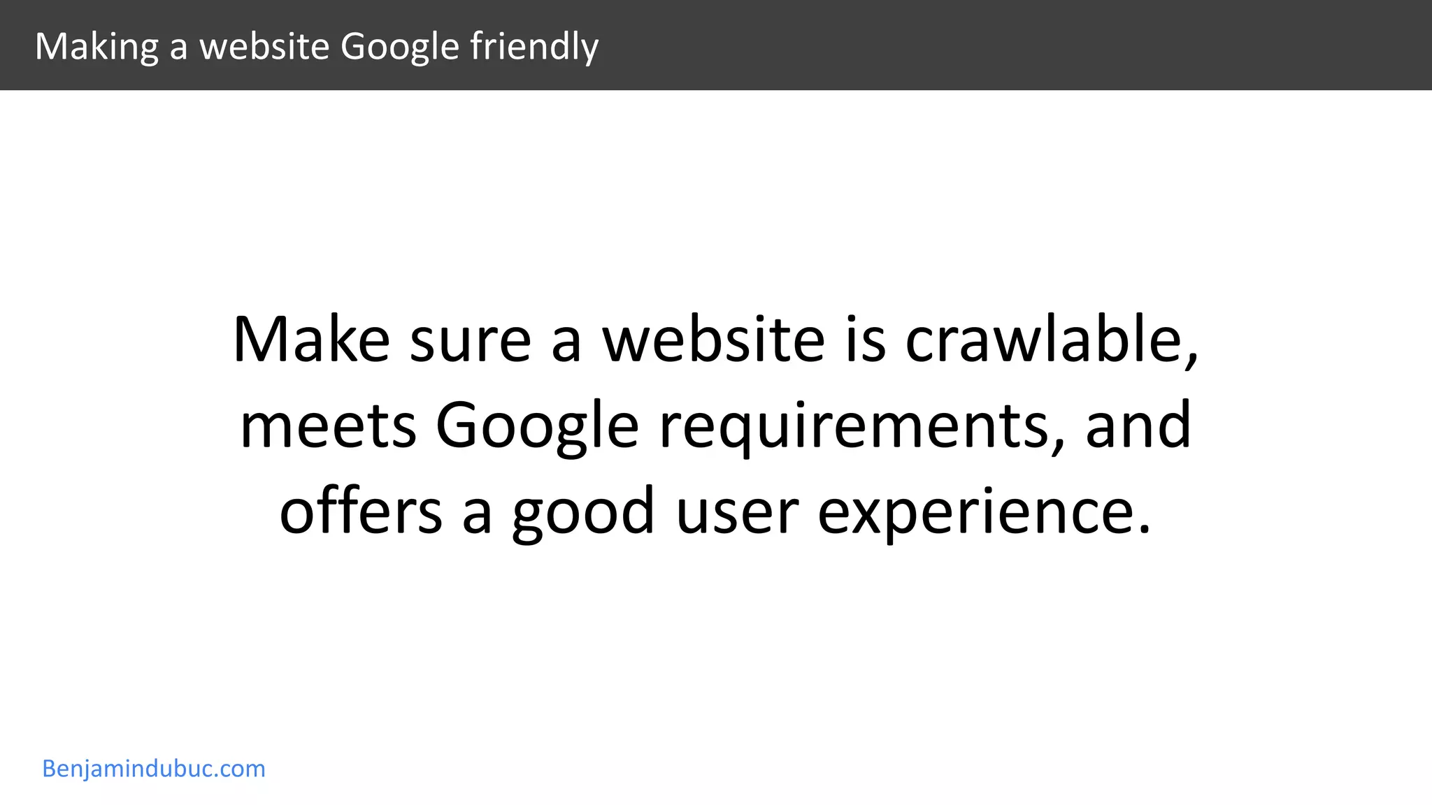 Benjamindubuc.com
Making a website Google friendly
Make sure a website is crawlable,
meets Google requirements, and
offers a good user experience.
 