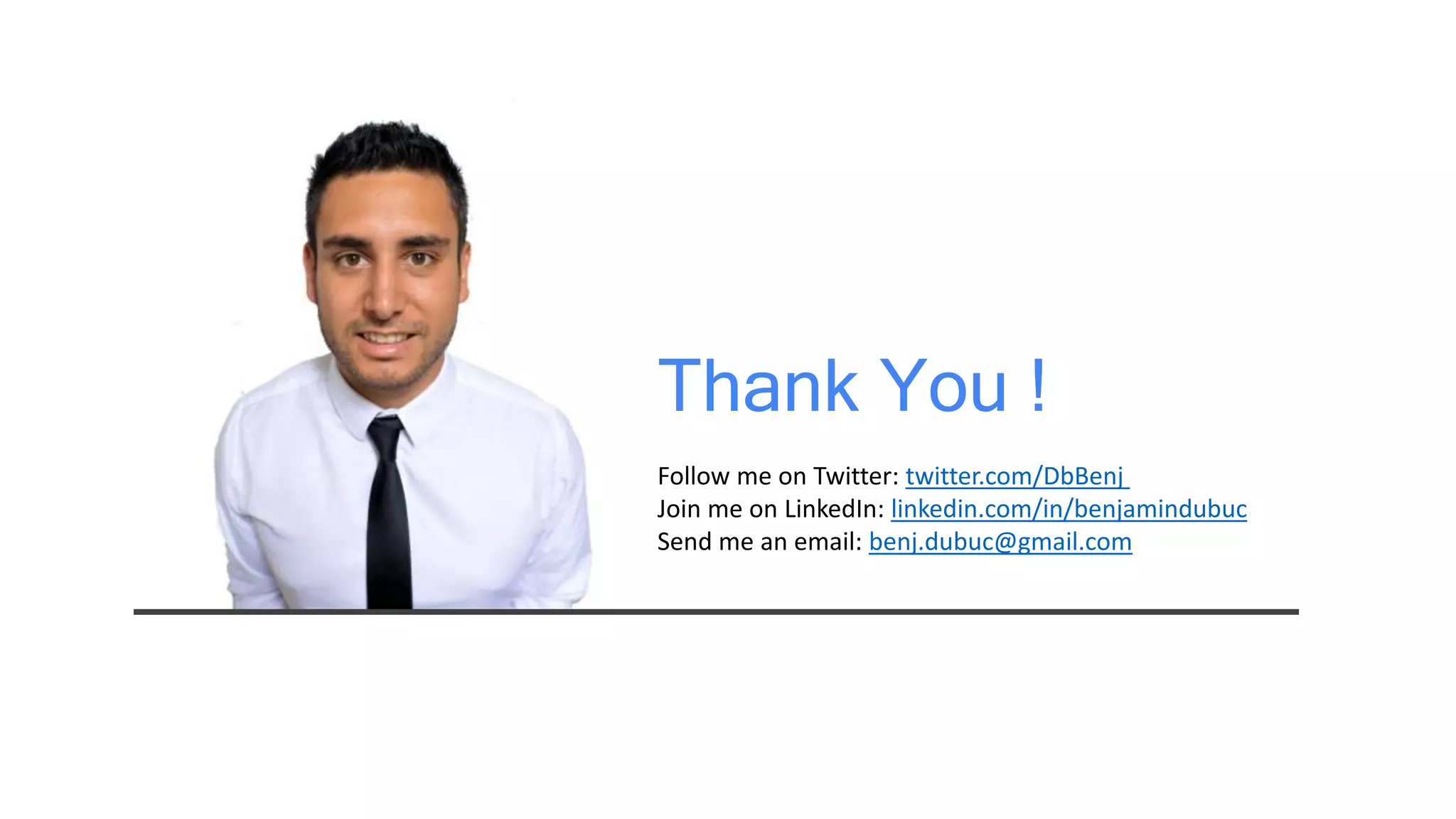 Benjamindubuc.com
Follow me on Twitter: twitter.com/DbBenj
Join me on LinkedIn: linkedin.com/in/benjamindubuc
Send me an email: benj.dubuc@gmail.com
Thank You !
 