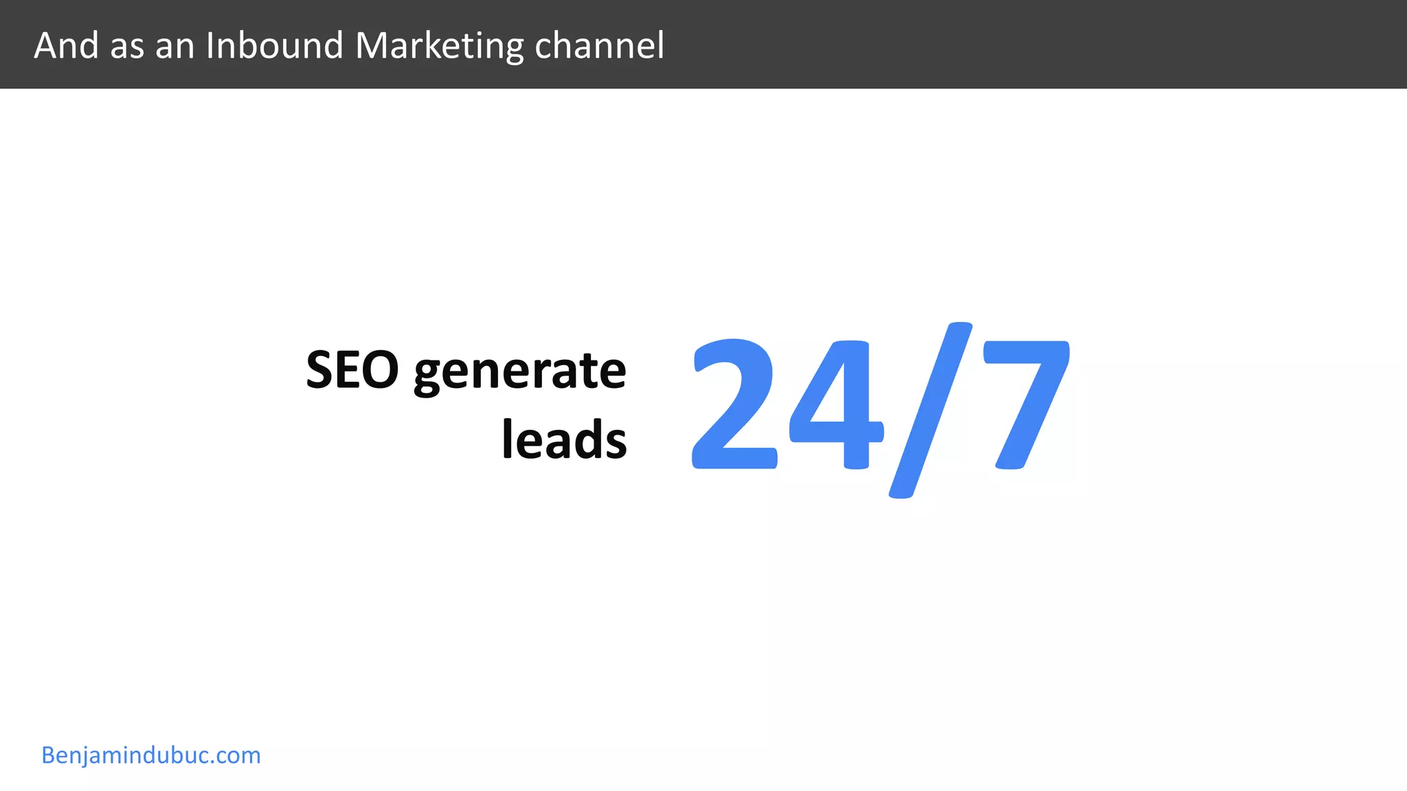Benjamindubuc.com
And as an Inbound Marketing channel
SEO generate
leads 24/7
 