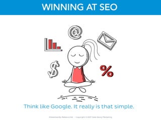 Presented By Rebecca Gill ~ Copyright © 2021 Web Savvy Marketing
WINNING AT SEO
Think like Google. It really is that simpl...