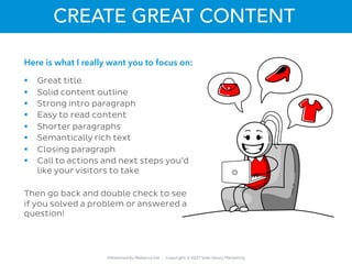 Presented By Rebecca Gill ~ Copyright © 2021 Web Savvy Marketing
CREATE GREAT CONTENT
§ Great title
§ Solid content outlin...