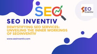 DEMYSTIFYING SEO SERVICES:
UNVEILING THE INNER WORKINGS
OF SEOINVENTIV
SEO INVENTIV
www,seoinventiv,com
 