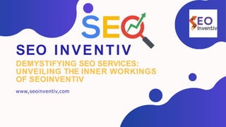SEO INVENTIV
DEMYSTIFYING SEO SERVICES:
UNVEILING THE INNER WORKINGS
OF SEOINVENTIV
www,seoinventiv,com
 