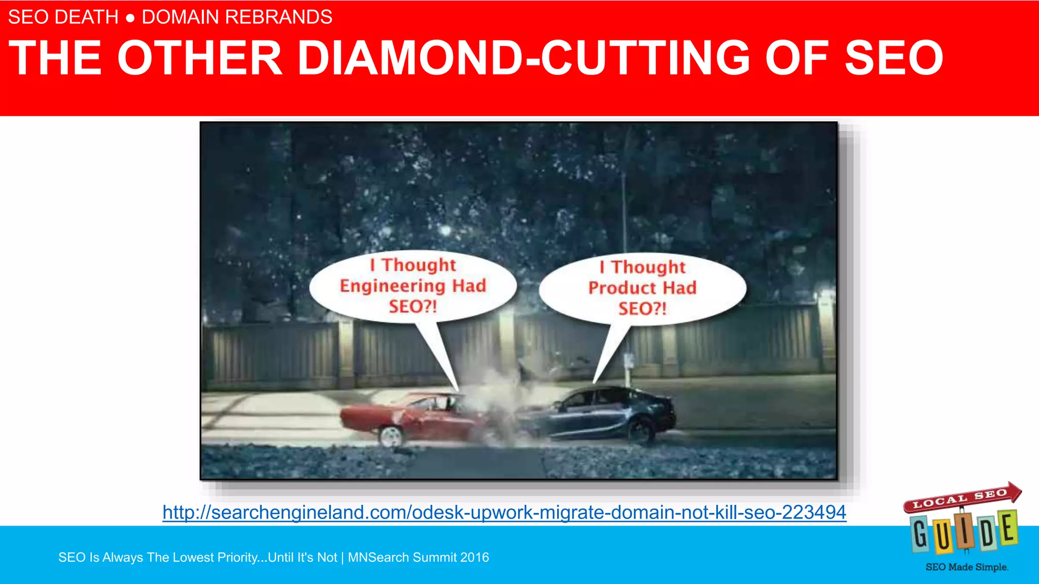 SEO Is Always The Lowest Priority...Until It's Not | MNSearch Summit 2016
Blocked Robots.txt – SEO Radar
SEO DEATH ● DOMAIN REBRANDS
THE OTHER DIAMOND-CUTTING OF SEO
http://searchengineland.com/odesk-upwork-migrate-domain-not-kill-seo-223494
 