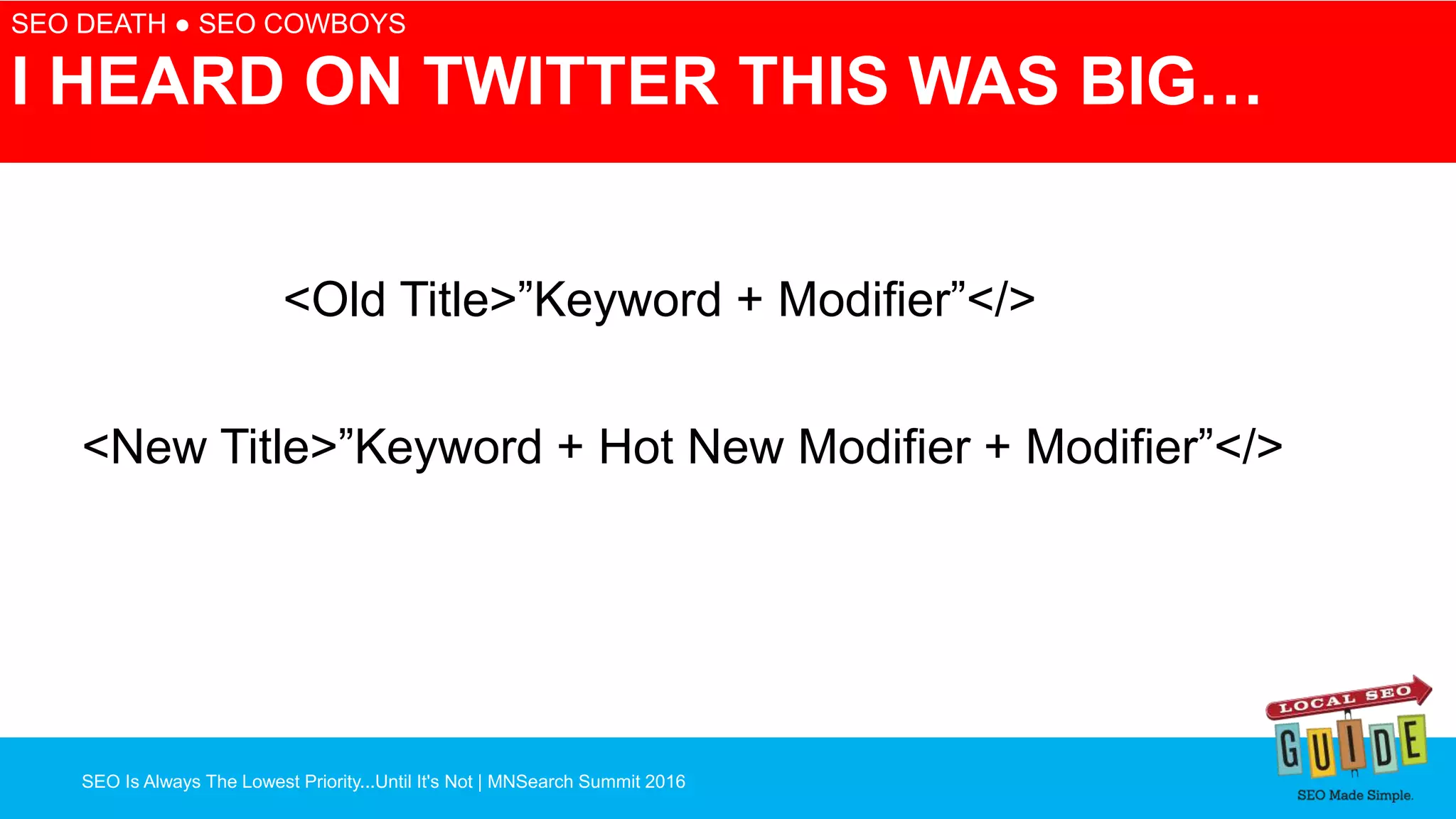 SEO Is Always The Lowest Priority...Until It's Not | MNSearch Summit 2016
Blocked Robots.txt – SEO Radar
SEO DEATH ● SEO COWBOYS
I HEARD ON TWITTER THIS WAS BIG…
<Old Title>”Keyword + Modifier”</>
<New Title>”Keyword + Hot New Modifier + Modifier”</>
 
