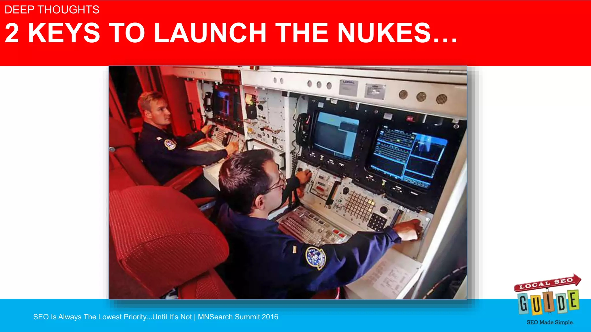 SEO Is Always The Lowest Priority...Until It's Not | MNSearch Summit 2016
Blocked Robots.txt – SEO Radar
DEEP THOUGHTS
2 KEYS TO LAUNCH THE NUKES…
 