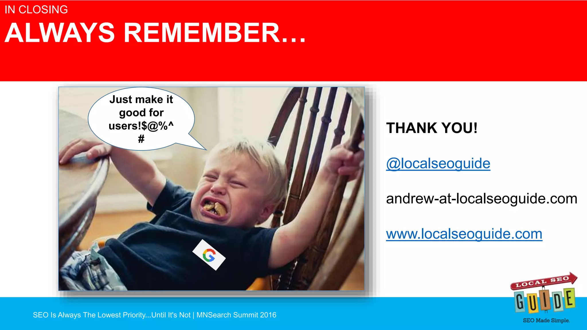 SEO Is Always The Lowest Priority...Until It's Not | MNSearch Summit 2016
Blocked Robots.txt – SEO Radar
IN CLOSING
ALWAYS REMEMBER…
THANK YOU!
@localseoguide
andrew-at-localseoguide.com
www.localseoguide.com
Just make it
good for
users!$@%^
#
 