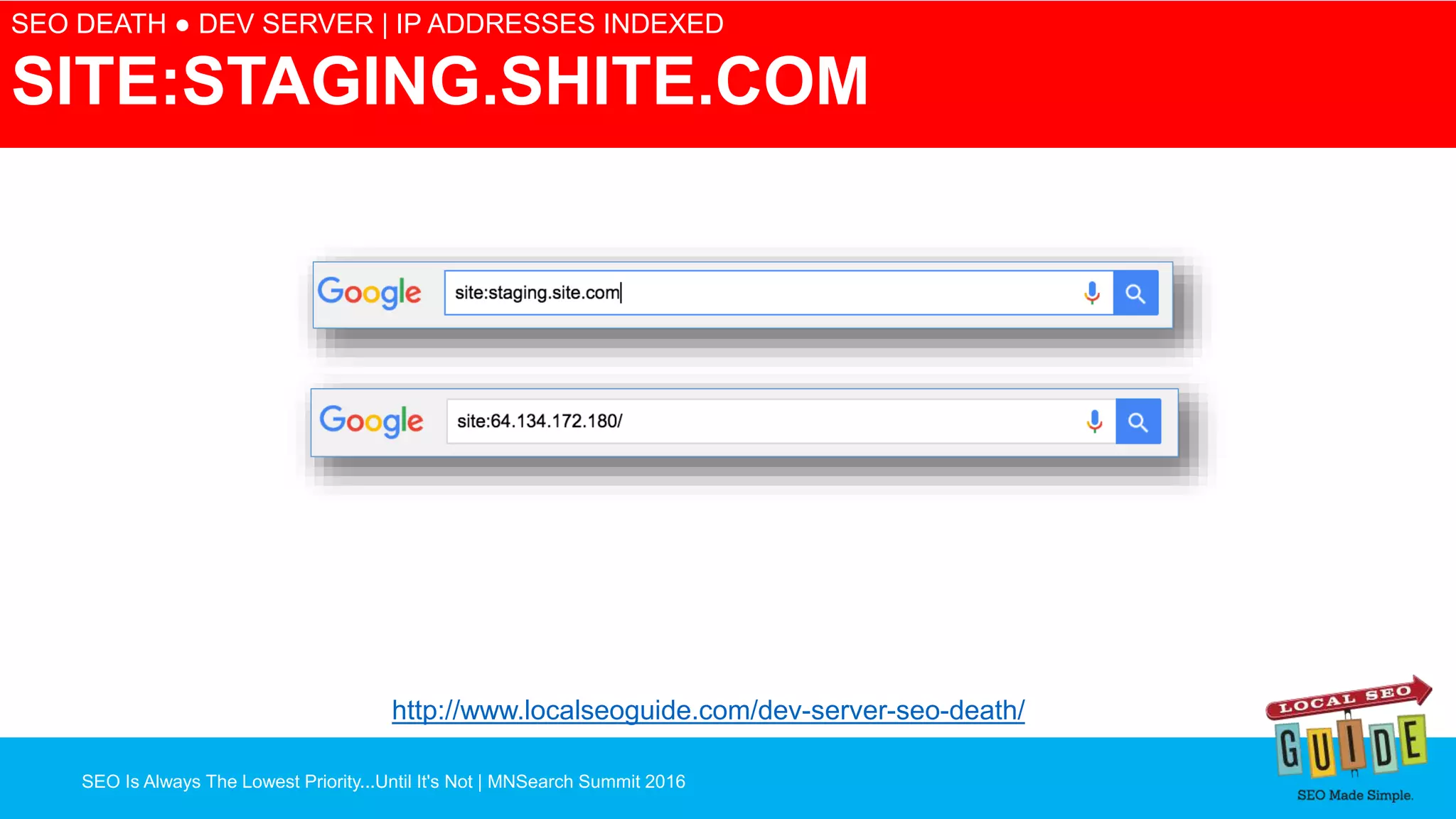 SEO Is Always The Lowest Priority...Until It's Not | MNSearch Summit 2016
Blocked Robots.txt – SEO Radar
SEO DEATH ● DEV SERVER | IP ADDRESSES INDEXED
SITE:STAGING.SHITE.COM
http://www.localseoguide.com/dev-server-seo-death/
 