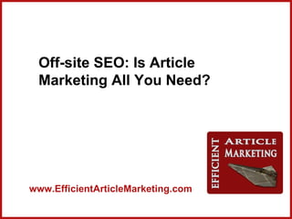 Off-site SEO: Is Article
 Marketing All You Need?




www.EfficientArticleMarketing.com
 