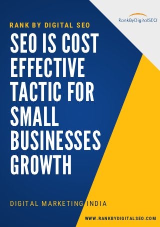 SEO IS COST
EFFECTIVE
TACTIC FOR
SMALL
BUSINESSES
GROWTH
DIGITAL MARKETING INDIA
RANK BY DIGITAL SEO
WWW.RANKBYDIGITALSEO.COM
 