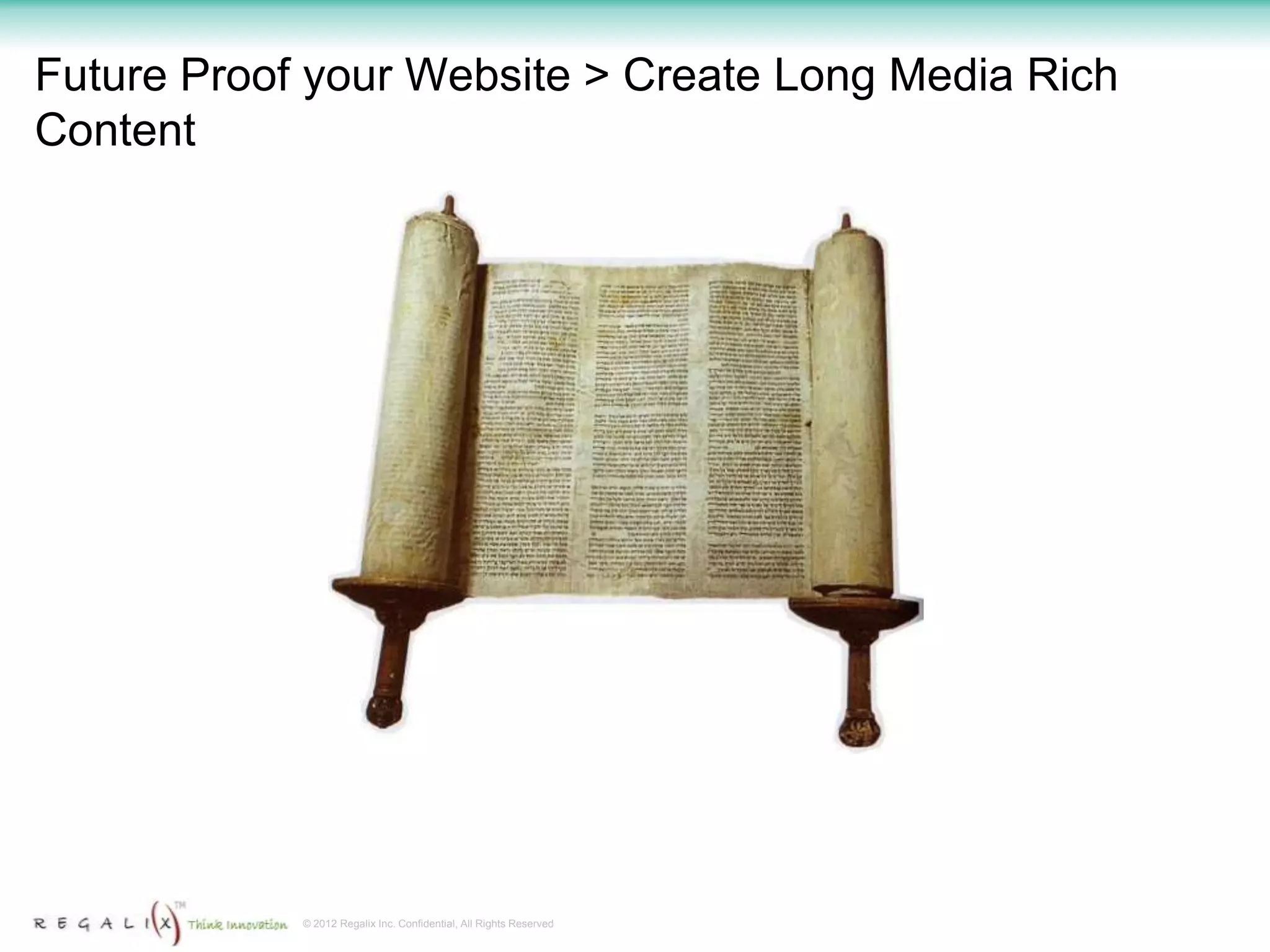 Future Proof your Website > Create Long Media Rich
Content




            © 2012 Regalix Inc. Confidential, All Rights Reserved
 
