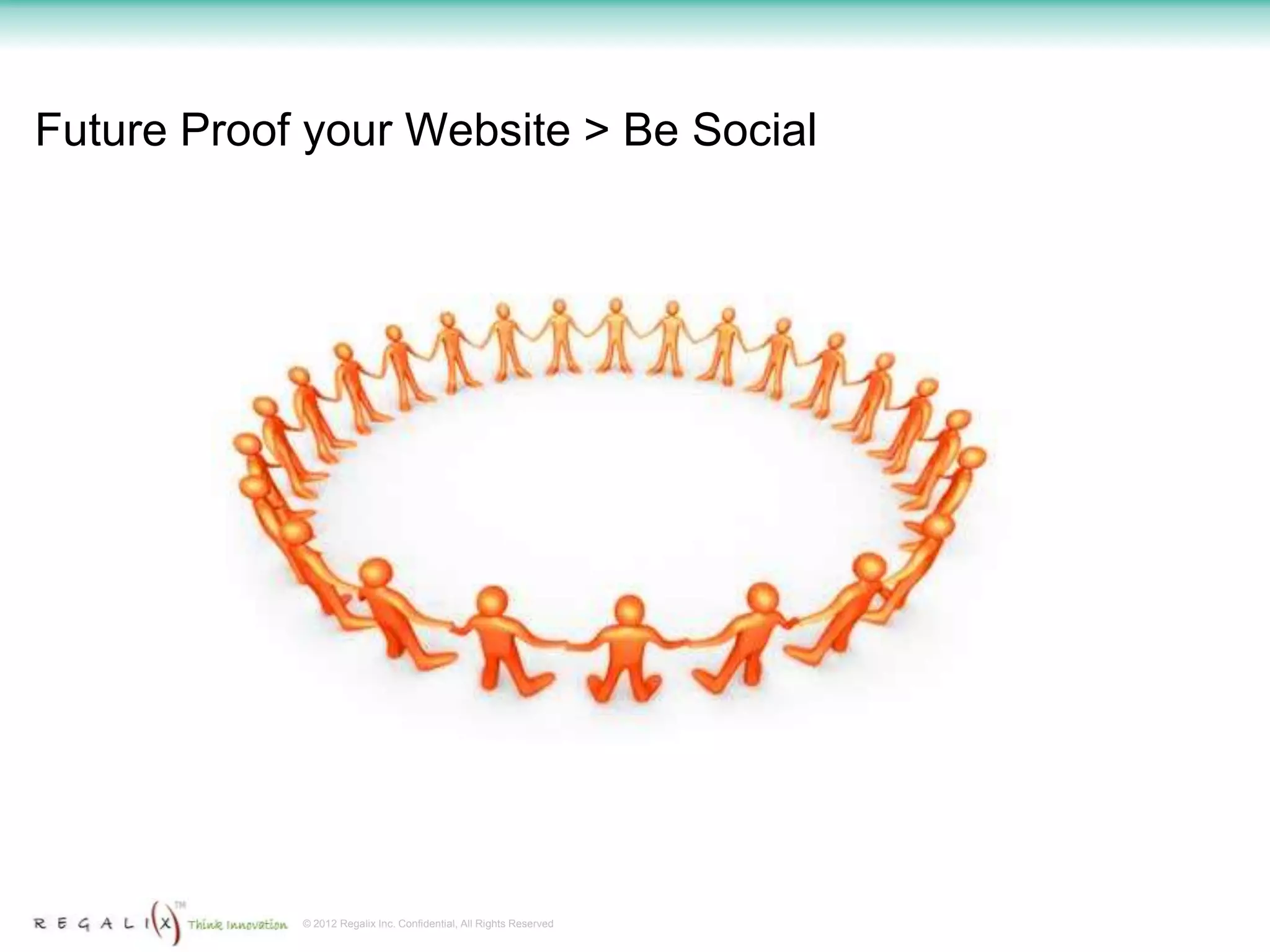 Future Proof your Website > Be Social




            © 2012 Regalix Inc. Confidential, All Rights Reserved
 