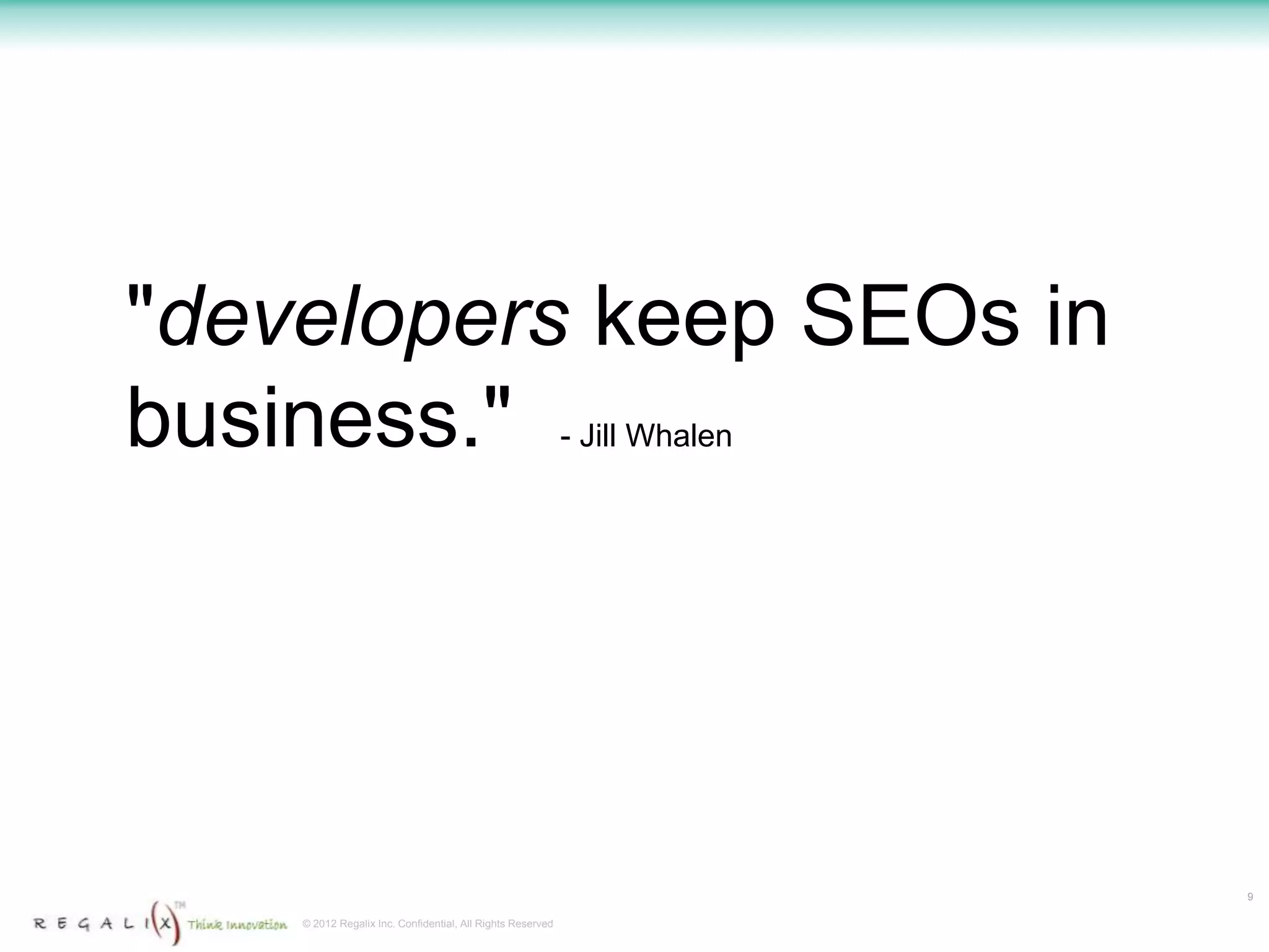 "developers keep SEOs in
business."                                                  - Jill Whalen




                                                                            9

    © 2012 Regalix Inc. Confidential, All Rights Reserved
 