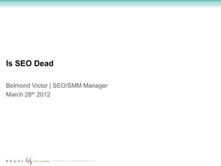 Is SEO Dead

Belmond Victor | SEO/SMM Manager
March 28th 2012




              © 2012 Regalix Inc. Confidential, All Rights Reserved
 