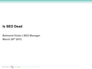 Is SEO Dead

Belmond Victor | SEO Manager
March 28th 2012




              © 2012 Regalix Inc. Confidential, All Rights Reserved
 