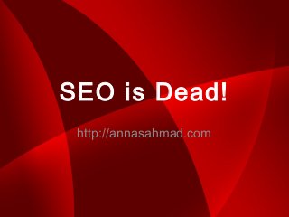 SEO is Dead!
http://annasahmad.com
 