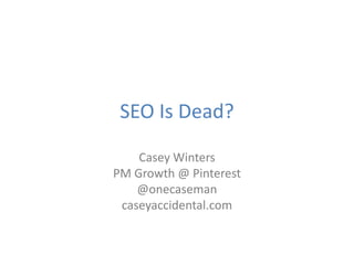 SEO Is Dead?
Casey Winters
PM Growth @ Pinterest
@onecaseman
caseyaccidental.com
 