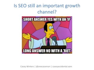 Is SEO still an important growth
channel?
Casey Winters | @onecaseman | caseyaccidental.com
 