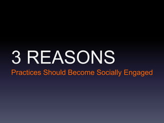 3 REASONS
Practices Should Become Socially Engaged
 