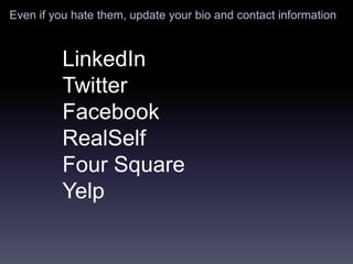 Even if you hate them, update your bio and contact information



          LinkedIn
          Twitter
          Facebook
          RealSelf
          Four Square
          Yelp
 