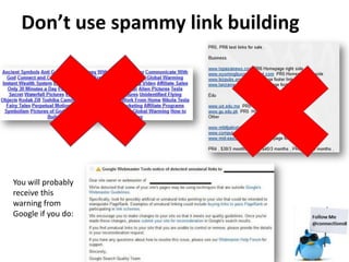 Don’t use spammy link building




You will probably
receive this
warning from
Google if you do:
 