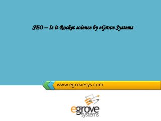 LOGO
www.egrovesys.com
SEO – Is it Rocket science by eGrove Systems
 