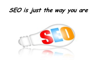 SEO is just the way you are
 