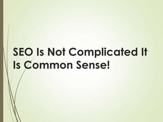 SEO Is Not Complicated It
Is Common Sense!

 