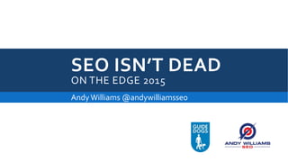 SEO ISN’T DEAD
ON THE EDGE 2015
AndyWilliams @andywilliamsseo
 