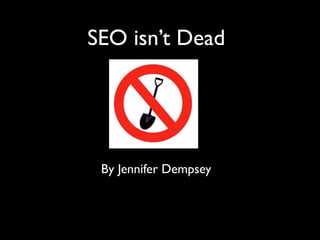 SEO isn’t Dead




 By Jennifer Dempsey
 