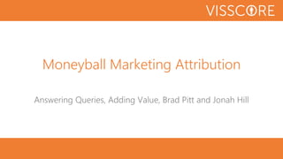 Moneyball Marketing Attribution
Answering Queries, Adding Value, Brad Pitt and Jonah Hill
 