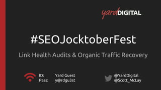 #SEOJocktoberFest
Link Health Audits & Organic Traffic Recovery
ID: Yard Guest
Pass: y@rdgu3st
@YardDigital
@Scott_McLay
 