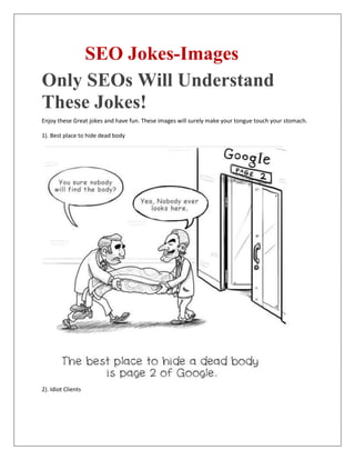 SEO Jokes-Images
Only SEOs Will Understand
These Jokes!
Enjoy these Great jokes and have fun. These images will surely make your tongue touch your stomach.
1). Best place to hide dead body
2). Idiot Clients
 