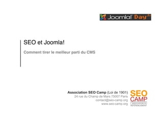 SEO et Joomla!!
Comment tirer le meilleur parti du CMS 




                       Association SEO Camp (Loi de 1901)
                           24 rue du Champ de Mars 75007 Paris
                                         contact@seo-camp.org
                                             www.seo-camp.org
 