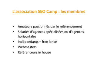 L'associaBon	
  SEO	
  Camp	
  :	
  les	
  membres	
  


•  Amateurs	
  passionnés	
  par	
  le	
  référencement	
  
•  Sa...