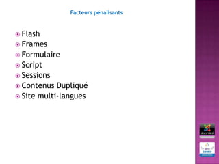 Facteurs pénalisants



 Flash
 Frames
 Formulaire
 Script
 Sessions
 Contenus  Dupliqué
 Site multi-langues
 