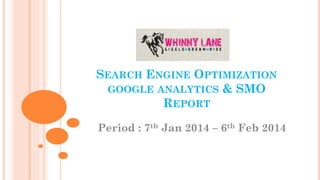 SEARCH ENGINE OPTIMIZATION
GOOGLE ANALYTICS & SMO
REPORT
Period : 7th Jan 2014 – 6th Feb 2014

 