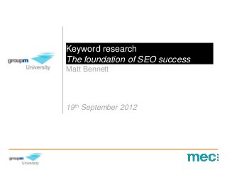 Keyword research
The foundation of SEO success
Matt Bennett




19th September 2012
 
