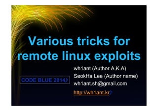 Various tricks for
remote linux exploits
wh1ant (Author A.K.A)
SeokHa Lee (Author name)
wh1ant.sh@gmail.com
http://wh1ant.kr

CODE BLUE 2014

 