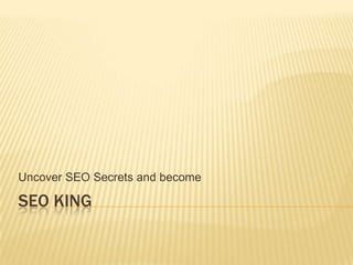 Uncover SEO Secrets and become

SEO KING
 