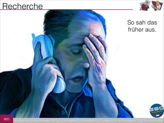 Recherche
So sah das
früher aus.

SEO

Keywords

redaktionelles SEO

Strategien

Schreiben für Google

Link-Strategien

SEO in a Nutshell

 