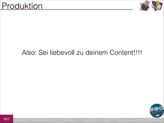 Produktion

Also: Sei liebevoll zu deinem Content!!!!

SEO

Keywords

redaktionelles SEO

Strategien

Schreiben für Google

Link-Strategien

SEO in a Nutshell

 