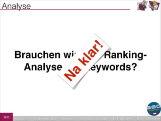 ar

!

Analyse

Na

kl

Brauchen wir eine RankingAnalyse auf Keywords?

SEO

Keywords

redaktionelles SEO

Strategien

Schreiben für Google

Link-Strategien

SEO in a Nutshell

 