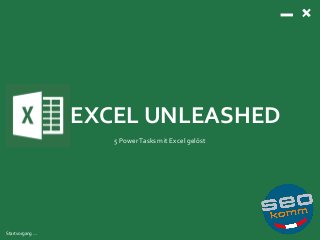 EXCEL UNLEASHED
5 PowerTasks mit Excel gelöst
Startvorgang …
 