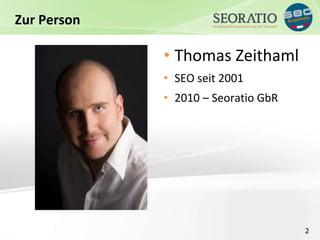 2 
Zur Person 
• Thomas Zeithaml 
• SEO seit 2001 
• 2010 – Seoratio GbR 
 