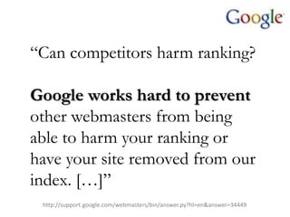 “Can competitors harm ranking?

Google works hard to prevent
other webmasters from being
able to harm your ranking or
have your site removed from our
index. […]”
 http://support.google.com/webmasters/bin/answer.py?hl=en&answer=34449
 